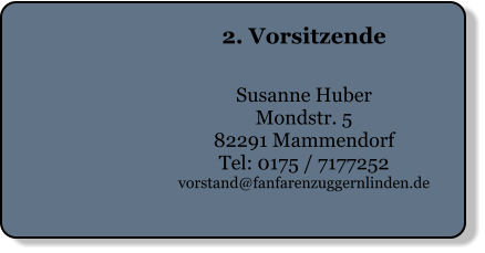 2. Vorsitzende   Susanne Huber Mondstr. 5 82291 Mammendorf Tel: 0175 / 7177252 vorstand@fanfarenzuggernlinden.de