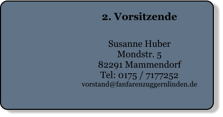 2. Vorsitzende   Susanne Huber Mondstr. 5 82291 Mammendorf Tel: 0175 / 7177252 vorstand@fanfarenzuggernlinden.de