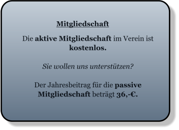 Mitgliedschaft  Die aktive Mitgliedschaft im Verein ist kostenlos.  Sie wollen uns unterstützen?  Der Jahresbeitrag für die passive Mitgliedschaft beträgt 36,-€.
