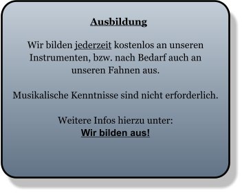 Ausbildung Wir bilden jederzeit kostenlos an unseren Instrumenten, bzw. nach Bedarf auch an unseren Fahnen aus.  Musikalische Kenntnisse sind nicht erforderlich.  Weitere Infos hierzu unter: Wir bilden aus!