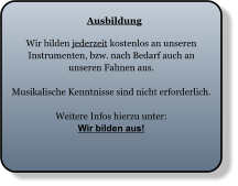 Ausbildung Wir bilden jederzeit kostenlos an unseren Instrumenten, bzw. nach Bedarf auch an unseren Fahnen aus.  Musikalische Kenntnisse sind nicht erforderlich.  Weitere Infos hierzu unter: Wir bilden aus!