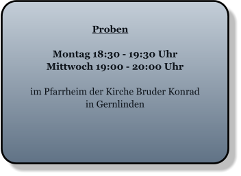 Proben Montag 18:30 - 19:30 Uhr Mittwoch 19:00 - 20:00 Uhr  im Pfarrheim der Kirche Bruder Konrad in Gernlinden